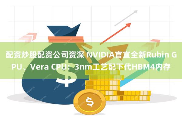 配资炒股配资公司资深 NVIDIA官宣全新Rubin G