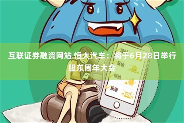 互联证劵融资网站 恒大汽车：将于6月28日举行股东周年大