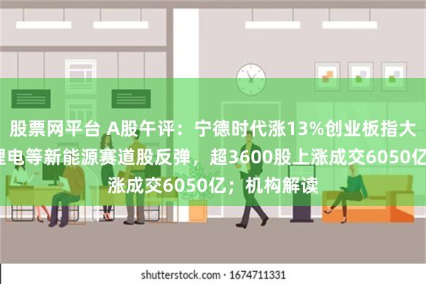 股票网平台 A股午评：宁德时代涨13%创业板指大涨超3%