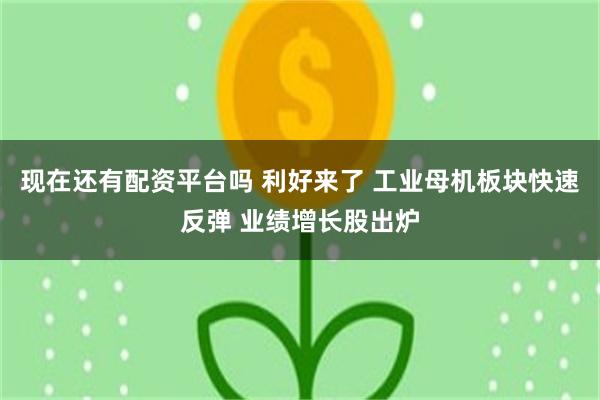 现在还有配资平台吗 利好来了 工业母机板块快速反弹 业绩