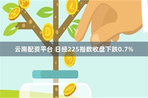 云南配资平台 日经225指数收盘下跌0.7%