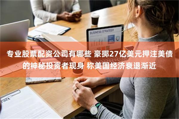 专业股票配资公司有哪些 豪掷27亿美元押注美债的神秘投资