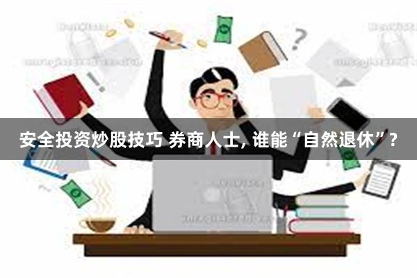 安全投资炒股技巧 券商人士, 谁能“自然退休”?