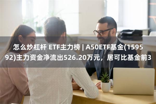 怎么炒杠杆 ETF主力榜 | A50ETF基金(1595