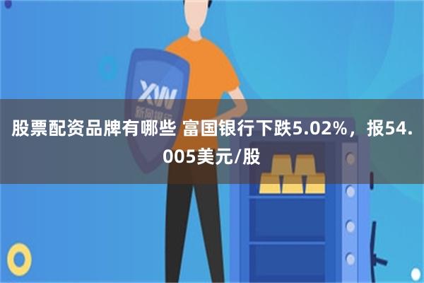 股票配资品牌有哪些 富国银行下跌5.02%，报54.00