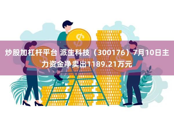 炒股加杠杆平台 派生科技（300176）7月10日主力资金净卖出1189.21万元