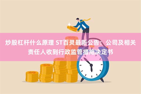 炒股杠杆什么原理 ST百灵最新公告：公司及相关责任人收到行政监管措施决定书