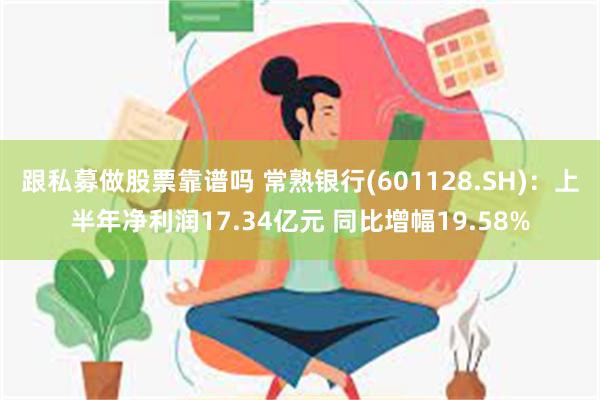 跟私募做股票靠谱吗 常熟银行(601128.SH)：上半年净利润17.34亿元 同比增幅19.58%