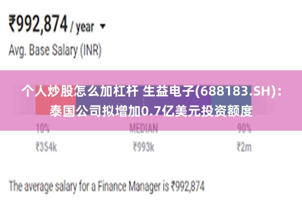 个人炒股怎么加杠杆 生益电子(688183.SH)：泰国公司拟增加0.7亿美元投资额度