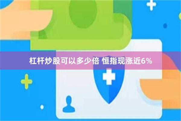 杠杆炒股可以多少倍 恒指现涨近6%